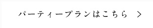 パーティープランはこちら